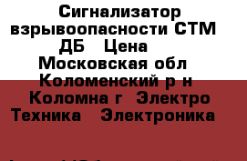 Сигнализатор взрывоопасности СТМ 10-0004 ДБ › Цена ­ 30 000 - Московская обл., Коломенский р-н, Коломна г. Электро-Техника » Электроника   